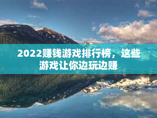 2022赚钱游戏排行榜，这些游戏让你边玩边赚