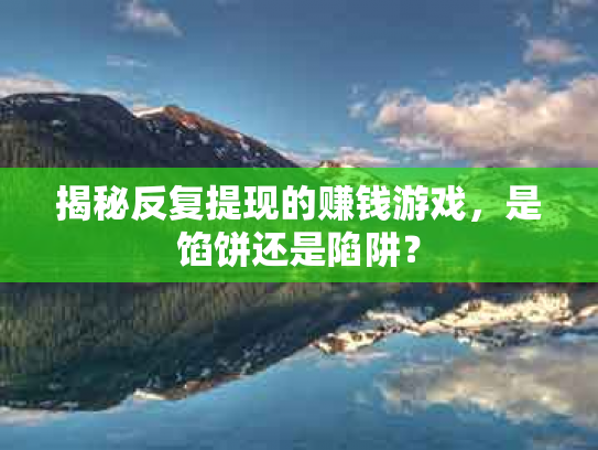 揭秘反复提现的赚钱游戏，是馅饼还是陷阱？