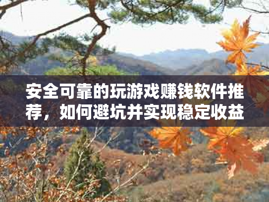 安全可靠的玩游戏赚钱软件推荐，如何避坑并实现稳定收益