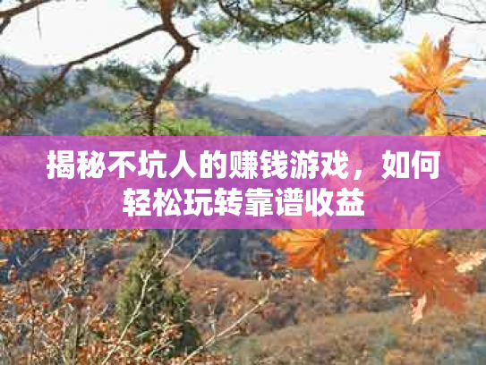 揭秘不坑人的赚钱游戏，如何轻松玩转靠谱收益