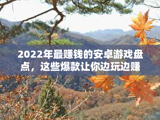 2022年最赚钱的安卓游戏盘点，这些爆款让你边玩边赚