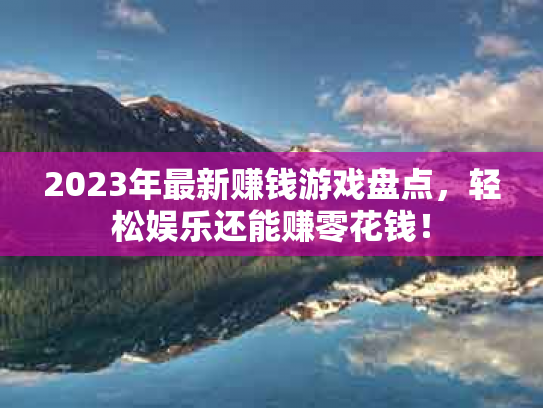 2023年最新赚钱游戏盘点，轻松娱乐还能赚零花钱！