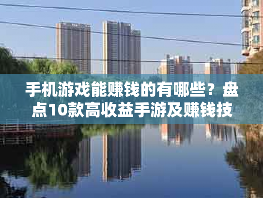手机游戏能赚钱的有哪些？盘点10款高收益手游及赚钱技巧