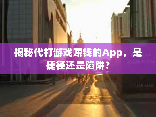 揭秘代打游戏赚钱的App，是捷径还是陷阱？