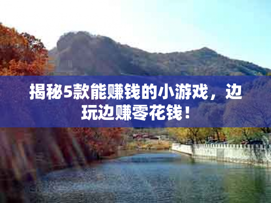 揭秘5款能赚钱的小游戏，边玩边赚零花钱！