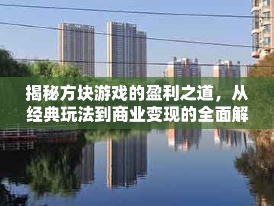 揭秘方块游戏的盈利之道，从经典玩法到商业变现的全面解析