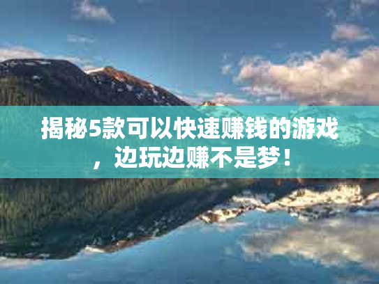 揭秘5款可以快速赚钱的游戏，边玩边赚不是梦！