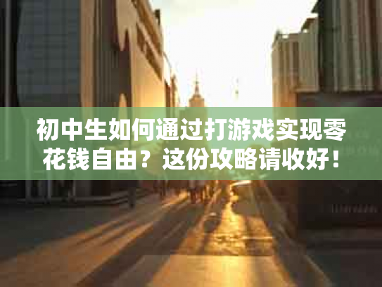 初中生如何通过打游戏实现零花钱自由？这份攻略请收好！