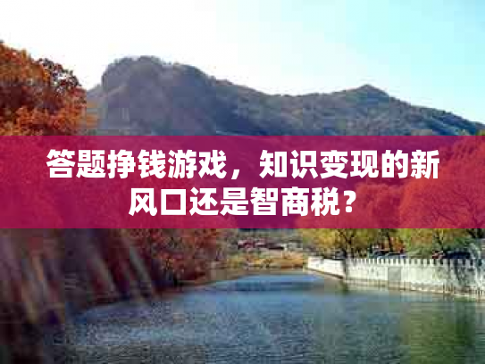 答题挣钱游戏，知识变现的新风口还是智商税？