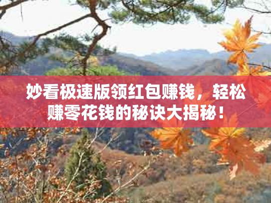 妙看极速版领红包赚钱，轻松赚零花钱的秘诀大揭秘！