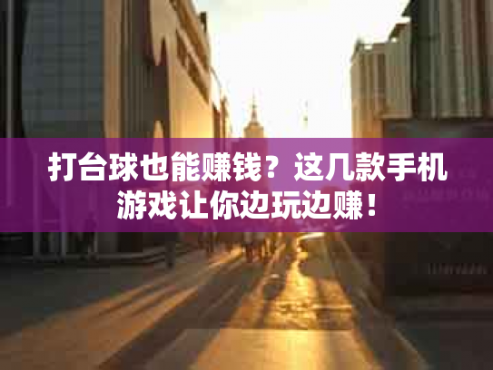 打台球也能赚钱？这几款手机游戏让你边玩边赚！