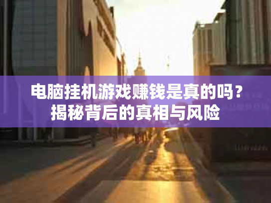 电脑挂机游戏赚钱是真的吗？揭秘背后的真相与风险
