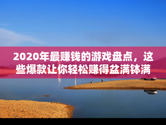 2020年最赚钱的游戏盘点，这些爆款让你轻松赚得盆满钵满
