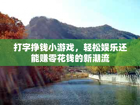 打字挣钱小游戏，轻松娱乐还能赚零花钱的新潮流