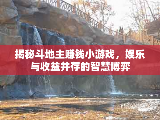 揭秘斗地主赚钱小游戏，娱乐与收益并存的智慧博弈