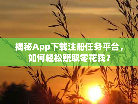 揭秘App下载注册任务平台，如何轻松赚取零花钱？