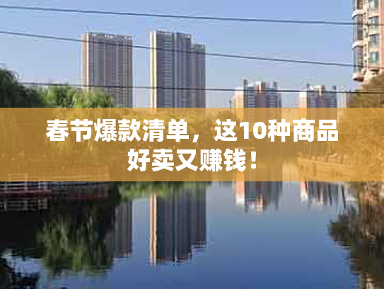 春节爆款清单，这10种商品好卖又赚钱！