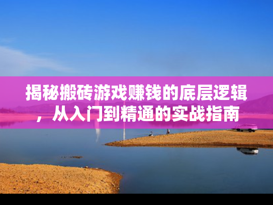 揭秘搬砖游戏赚钱的底层逻辑，从入门到精通的实战指南