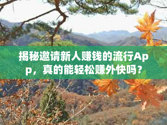 揭秘邀请新人赚钱的流行App，真的能轻松赚外快吗？