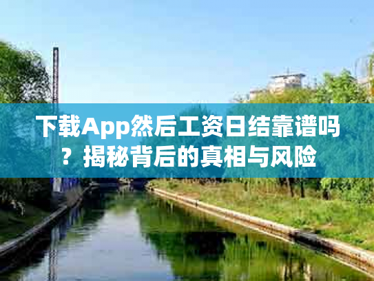 下载App然后工资日结靠谱吗？揭秘背后的真相与风险