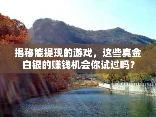 揭秘能提现的游戏，这些真金白银的赚钱机会你试过吗？