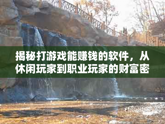 揭秘打游戏能赚钱的软件，从休闲玩家到职业玩家的财富密码