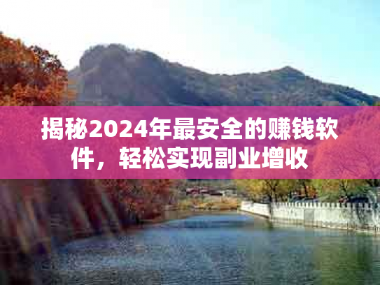 揭秘2024年最安全的赚钱软件，轻松实现副业增收