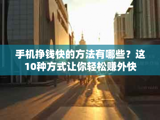 手机挣钱快的方法有哪些？这10种方式让你轻松赚外快