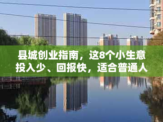 县城创业指南，这8个小生意投入少、回报快，适合普通人逆袭
