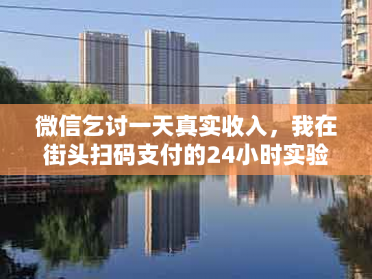 微信乞讨一天真实收入，我在街头扫码支付的24小时实验