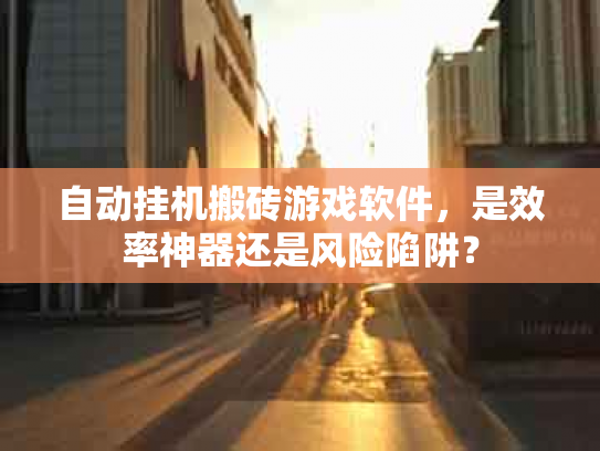 自动挂机搬砖游戏软件，是效率神器还是风险陷阱？