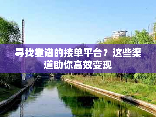 寻找靠谱的接单平台？这些渠道助你高效变现