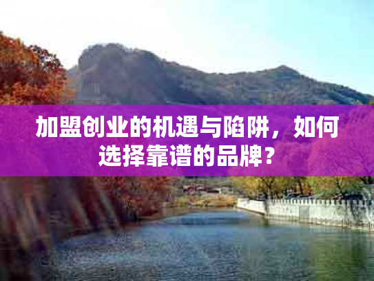 加盟创业的机遇与陷阱，如何选择靠谱的品牌？