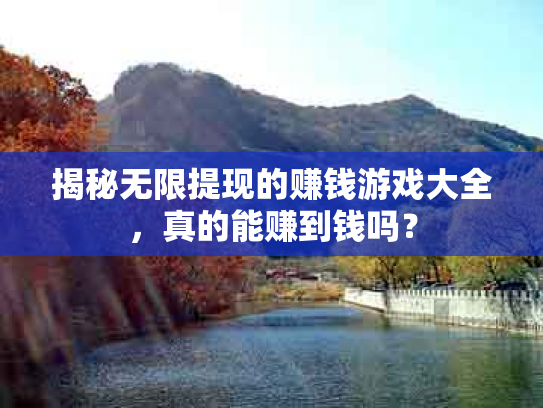 揭秘无限提现的赚钱游戏大全，真的能赚到钱吗？