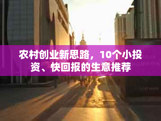 农村创业新思路，10个小投资、快回报的生意推荐