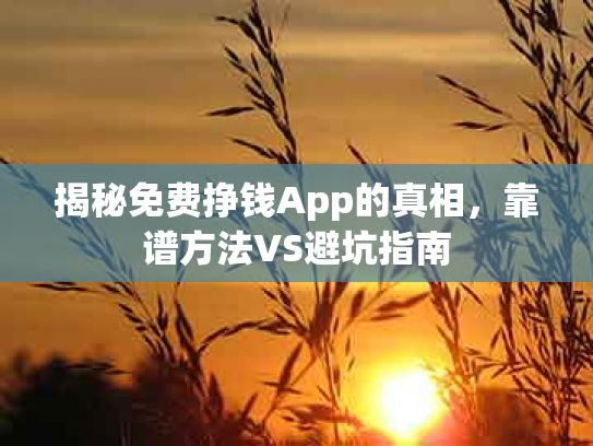 揭秘免费挣钱App的真相，靠谱方法VS避坑指南