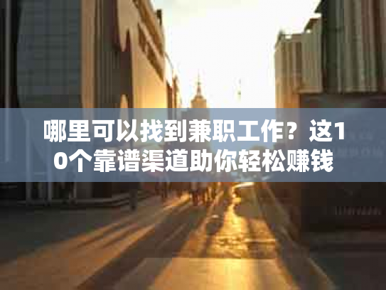 哪里可以找到兼职工作？这10个靠谱渠道助你轻松赚钱