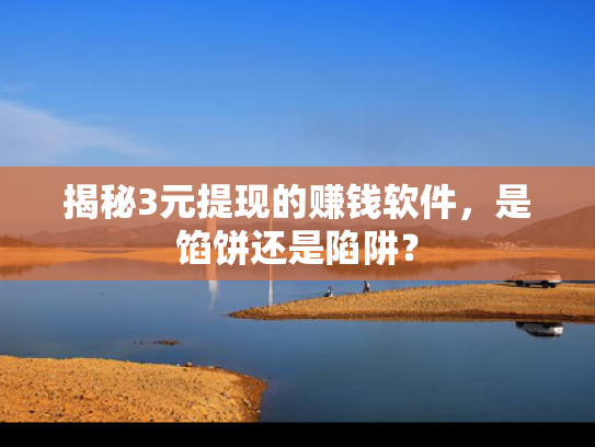 揭秘3元提现的赚钱软件，是馅饼还是陷阱？
