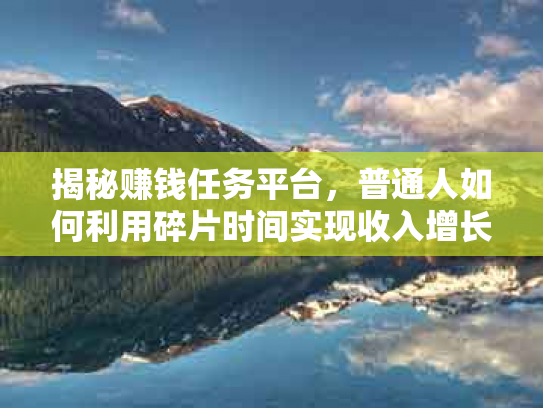 揭秘赚钱任务平台，普通人如何利用碎片时间实现收入增长？