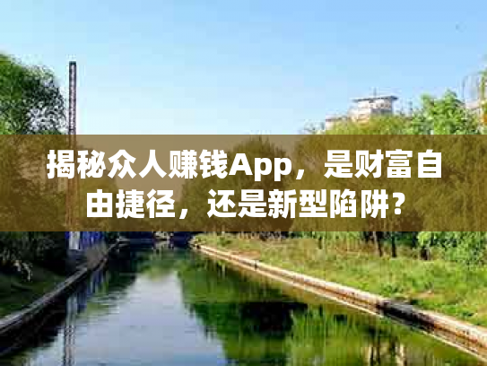 揭秘众人赚钱App，是财富自由捷径，还是新型陷阱？
