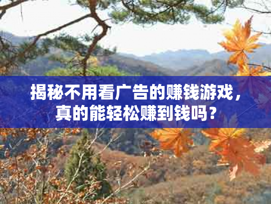 揭秘不用看广告的赚钱游戏，真的能轻松赚到钱吗？