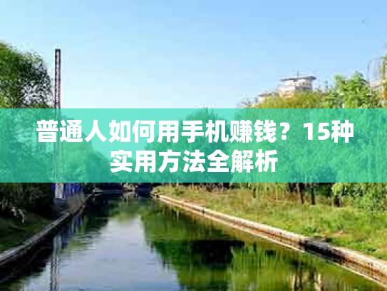 普通人如何用手机赚钱？15种实用方法全解析