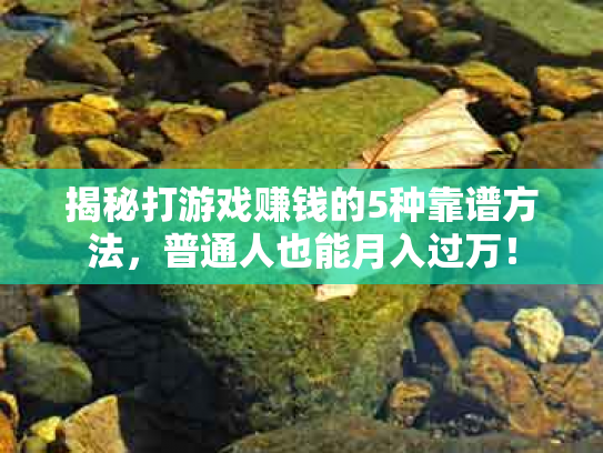 揭秘打游戏赚钱的5种靠谱方法，普通人也能月入过万！
