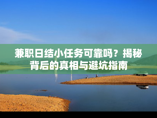 兼职日结小任务可靠吗？揭秘背后的真相与避坑指南