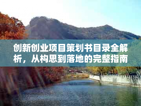 创新创业项目策划书目录全解析，从构思到落地的完整指南