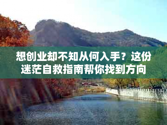想创业却不知从何入手？这份迷茫自救指南帮你找到方向