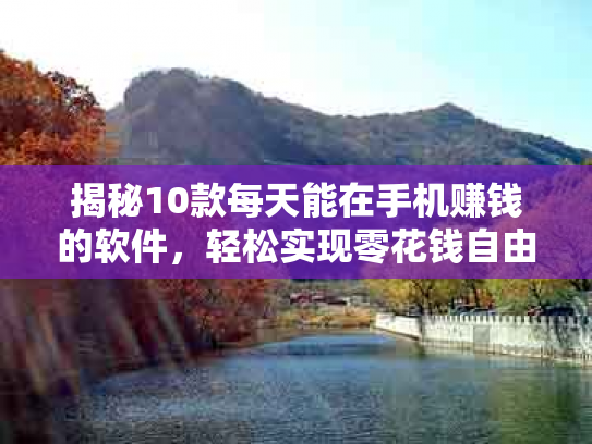 揭秘10款每天能在手机赚钱的软件，轻松实现零花钱自由！