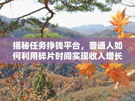 揭秘任务挣钱平台，普通人如何利用碎片时间实现收入增长？
