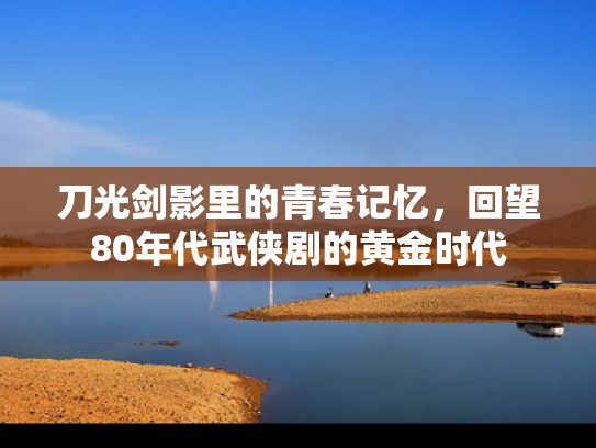 刀光剑影里的青春记忆，回望80年代武侠剧的黄金时代