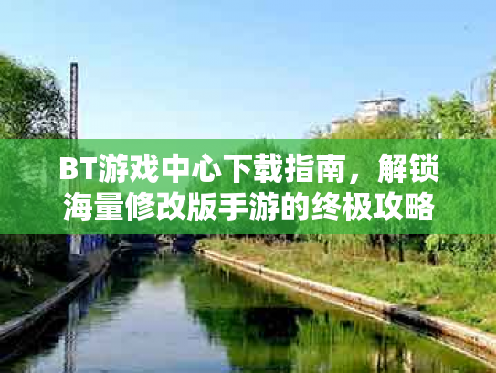 BT游戏中心下载指南，解锁海量修改版手游的终极攻略